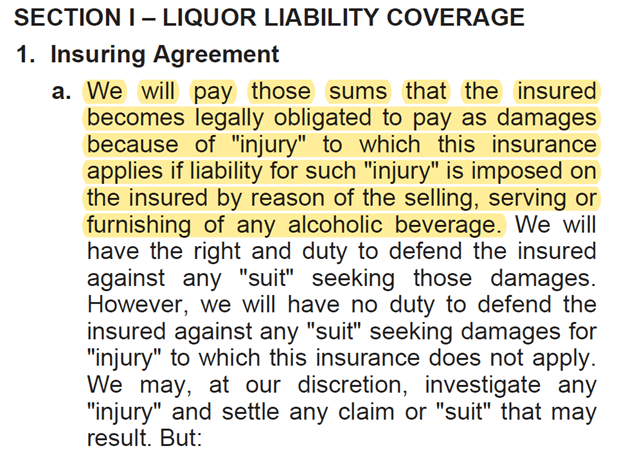 Snapshot of the "Insuring Agreement" section of a Liquor Liability policy, which outlines the specific scenarios and conditions where coverage is granted for claims arising from the sale or service of alcoholic beverages, including bodily injury and property damage claims.